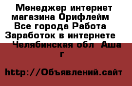 Менеджер интернет-магазина Орифлейм - Все города Работа » Заработок в интернете   . Челябинская обл.,Аша г.